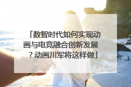 数智时代如何实现动画与电竞融合创新发展？动画川军将这样做