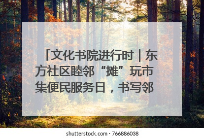 文化书院进行时｜东方社区睦邻“摊”玩市集便民服务日，书写邻里共生新篇章