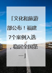 文化和旅游部公布！福建7个案例入选，稳居全国第一