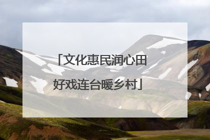 文化惠民润心田 好戏连台暖乡村