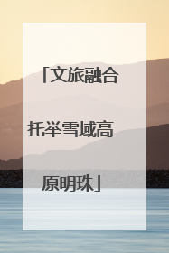 文旅融合托举雪域高原明珠