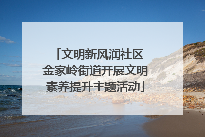 文明新风润社区 金家岭街道开展文明素养提升主题活动