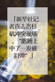 新华社记者直击洛杉矶冲突现场，“胳膊上中了一发催泪弹”