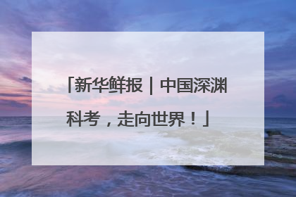 新华鲜报｜中国深渊科考，走向世界！