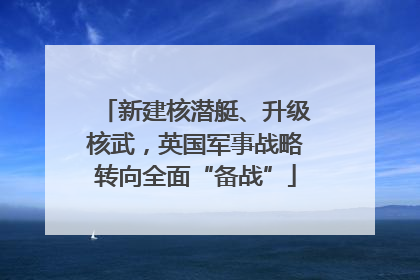 新建核潜艇、升级核武，英国军事战略转向全面“备战”