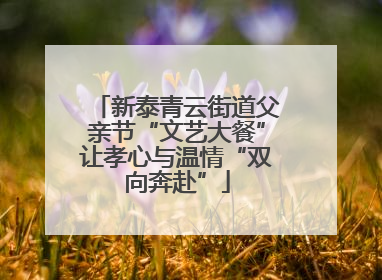 新泰青云街道父亲节“文艺大餐”让孝心与温情“双向奔赴”