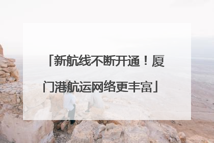 新航线不断开通！厦门港航运网络更丰富