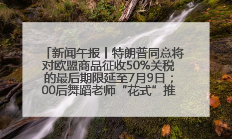 新闻午报丨特朗普同意将对欧盟商品征收50%关税的最后期限延至7月9日；00后舞蹈老师“花式”推介家乡岳阳>>