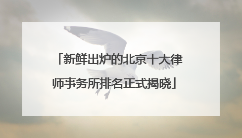新鲜出炉的北京十大律师事务所排名正式揭晓