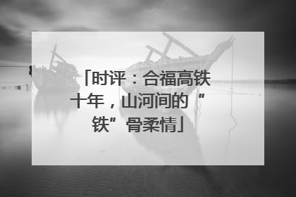 时评：合福高铁十年，山河间的“铁”骨柔情