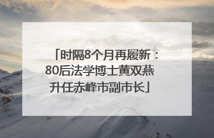 时隔8个月再履新：80后法学博士黄双燕升任赤峰市副市长