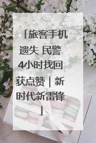 旅客手机遗失 民警4小时找回获点赞｜新时代新雷锋