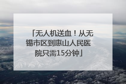 无人机送血！从无锡市区到惠山人民医院只需15分钟