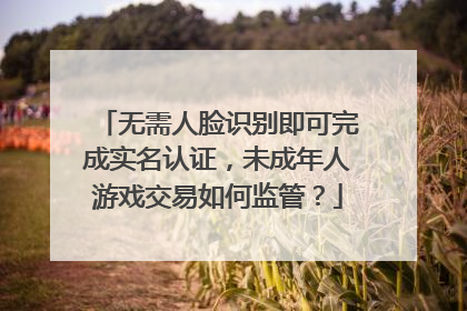 无需人脸识别即可完成实名认证，未成年人游戏交易如何监管？