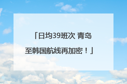 日均39班次 青岛至韩国航线再加密！