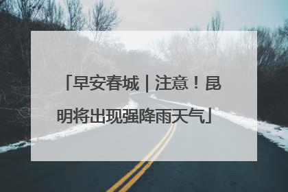 早安春城｜注意！昆明将出现强降雨天气
