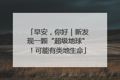 早安，你好｜新发现一颗“超级地球”！可能有类地生命