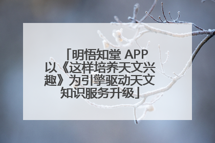 明悟知堂 APP以《这样培养天文兴趣》为引擎驱动天文知识服务升级