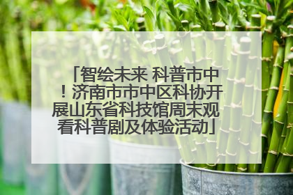 智绘未来 科普市中！济南市市中区科协开展山东省科技馆周末观看科普剧及体验活动