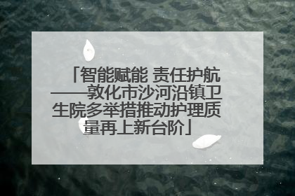 智能赋能 责任护航——敦化市沙河沿镇卫生院多举措推动护理质量再上新台阶