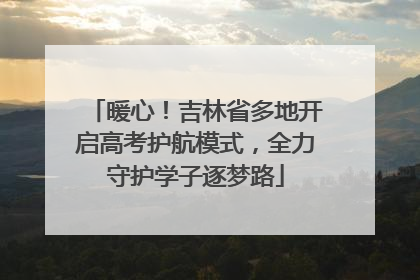 暖心！吉林省多地开启高考护航模式，全力守护学子逐梦路