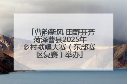 曹韵新风 田野芬芳 菏泽曹县2025年乡村歌唱大赛（东部赛区复赛）举办