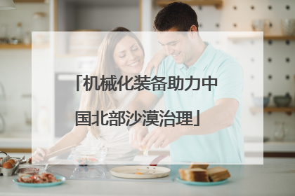 机械化装备助力中国北部沙漠治理