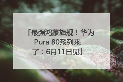 最强鸿蒙旗舰！华为Pura 80系列来了：6月11日见