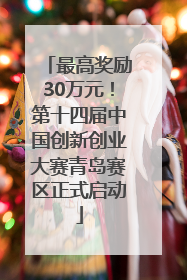 最高奖励30万元！第十四届中国创新创业大赛青岛赛区正式启动