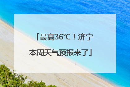 最高36℃！济宁本周天气预报来了