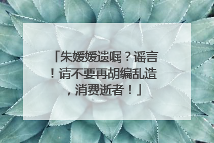 朱媛媛遗嘱？谣言！请不要再胡编乱造，消费逝者！