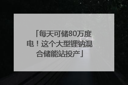每天可储80万度电！这个大型锂钠混合储能站投产