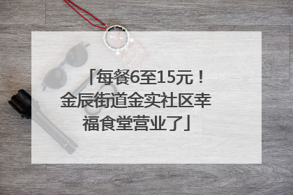 每餐6至15元！金辰街道金实社区幸福食堂营业了