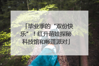 毕业季的“双份快乐”！红升萌娃探秘科技馆和帐篷派对
