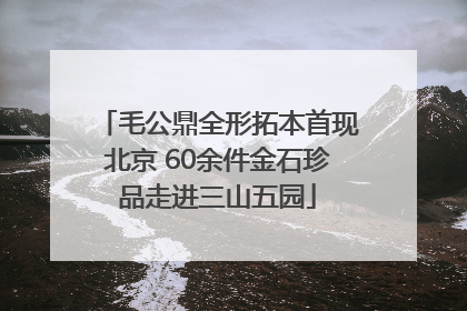 毛公鼎全形拓本首现北京 60余件金石珍品走进三山五园