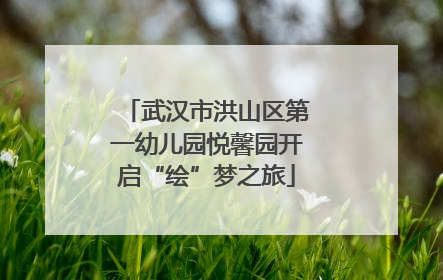 武汉市洪山区第一幼儿园悦馨园开启“绘”梦之旅