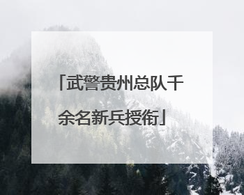 武警贵州总队千余名新兵授衔
