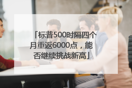 标普500时隔四个月重返6000点，能否继续挑战新高