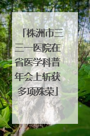 株洲市三三一医院在省医学科普年会上斩获多项殊荣