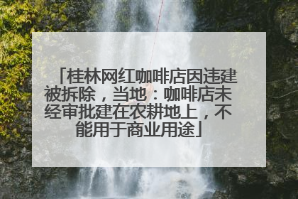 桂林网红咖啡店因违建被拆除，当地：咖啡店未经审批建在农耕地上，不能用于商业用途