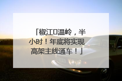 椒江⇌温岭，半小时！年底将实现高架主线通车！