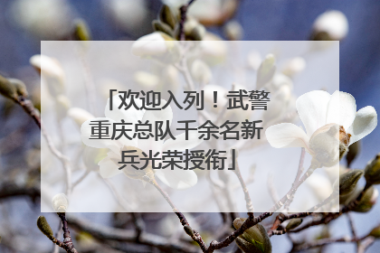 欢迎入列！武警重庆总队千余名新兵光荣授衔
