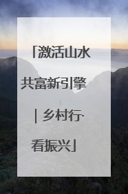 激活山水共富新引擎｜乡村行·看振兴