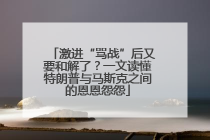 激进“骂战”后又要和解了？一文读懂特朗普与马斯克之间的恩恩怨怨