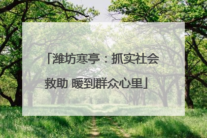 潍坊寒亭：抓实社会救助 暖到群众心里
