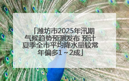 潍坊市2025年汛期气候趋势预测发布 预计夏季全市平均降水量较常年偏多1～2成