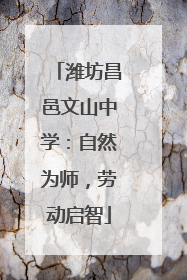 潍坊昌邑文山中学：自然为师，劳动启智
