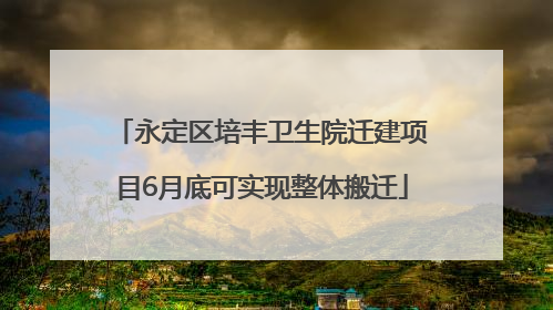 永定区培丰卫生院迁建项目6月底可实现整体搬迁