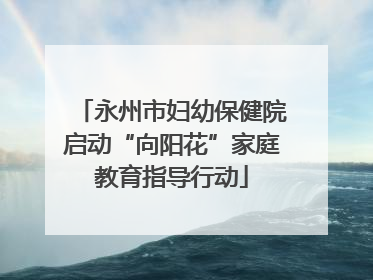 永州市妇幼保健院启动“向阳花”家庭教育指导行动