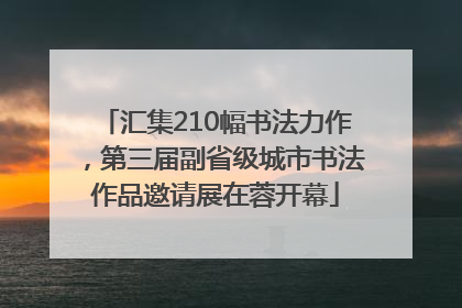 汇集210幅书法力作，第三届副省级城市书法作品邀请展在蓉开幕